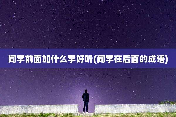 闻字前面加什么字好听(闻字在后面的成语)