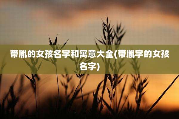 带胤的女孩名字和寓意大全(带胤字的女孩名字)