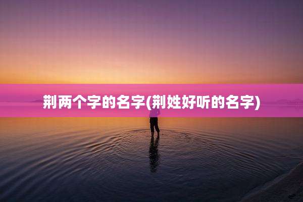 荆两个字的名字(荆姓好听的名字)
