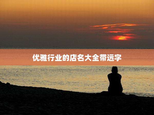 优雅行业的店名大全带远字