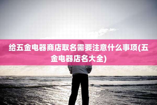 给五金电器商店取名需要注意什么事项(五金电器店名大全)