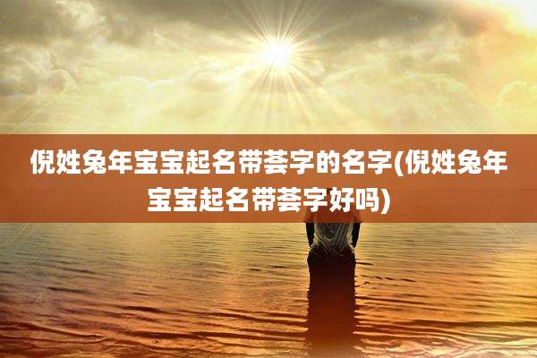 倪姓兔年宝宝起名带荟字的名字(倪姓兔年宝宝起名带荟字好吗)