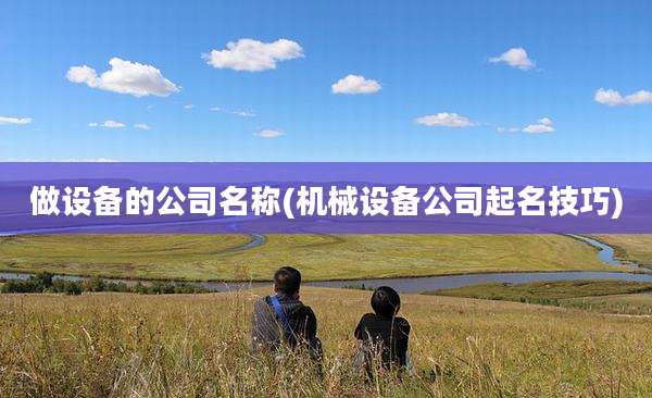 做设备的公司名称(机械设备公司起名技巧)