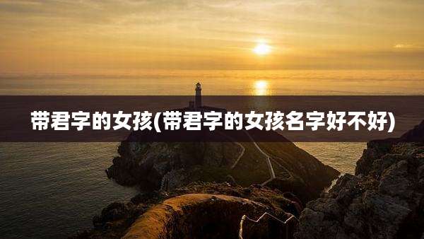 带君字的女孩(带君字的女孩名字好不好)