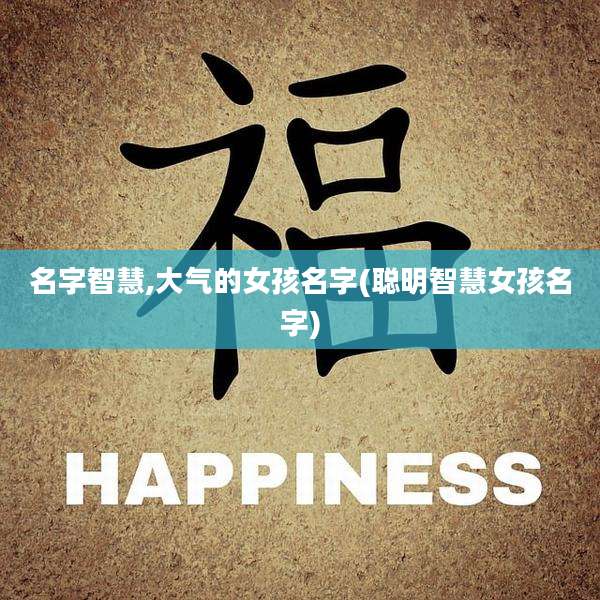 名字智慧,大气的女孩名字(聪明智慧女孩名字)