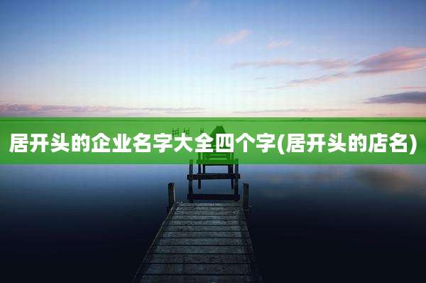 居开头的企业名字大全四个字(居开头的店名)