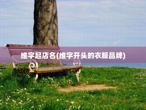 维字起店名(维字开头的衣服品牌)