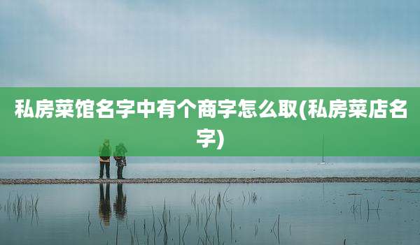 私房菜馆名字中有个商字怎么取(私房菜店名字)