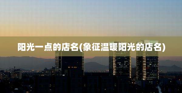 阳光一点的店名(象征温暖阳光的店名)