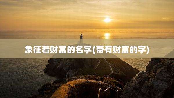 象征着财富的名字(带有财富的字)