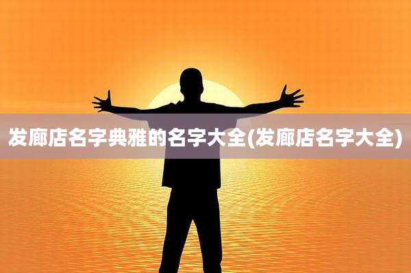 发廊店名字典雅的名字大全(发廊店名字大全)