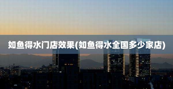 如鱼得水门店效果(如鱼得水全国多少家店)