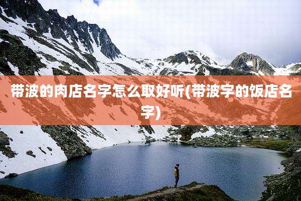 带波的肉店名字怎么取好听(带波字的饭店名字)