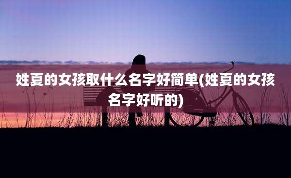 姓夏的女孩取什么名字好简单(姓夏的女孩名字好听的)
