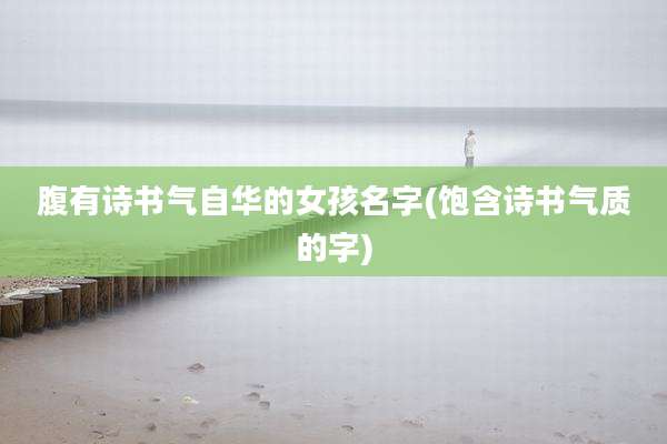 腹有诗书气自华的女孩名字(饱含诗书气质的字)