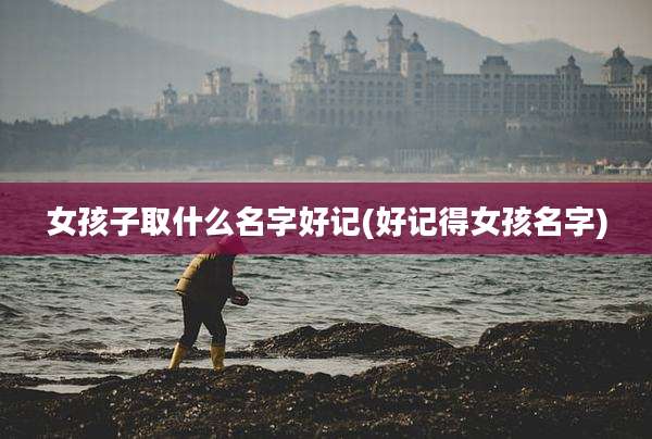 女孩子取什么名字好记(好记得女孩名字)