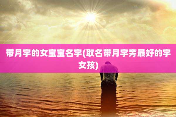 带月字的女宝宝名字(取名带月字旁最好的字女孩)