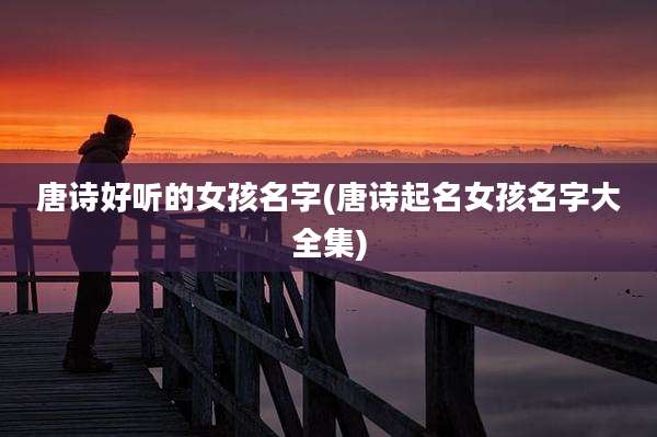 唐诗好听的女孩名字(唐诗起名女孩名字大全集)