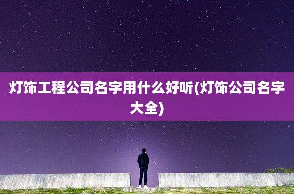 灯饰工程公司名字用什么好听(灯饰公司名字大全)