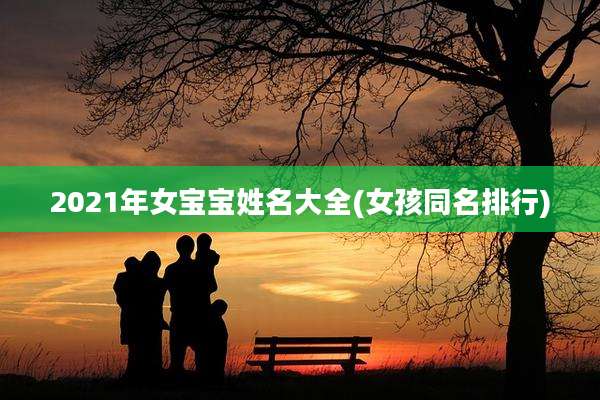 2021年女宝宝姓名大全(女孩同名排行)