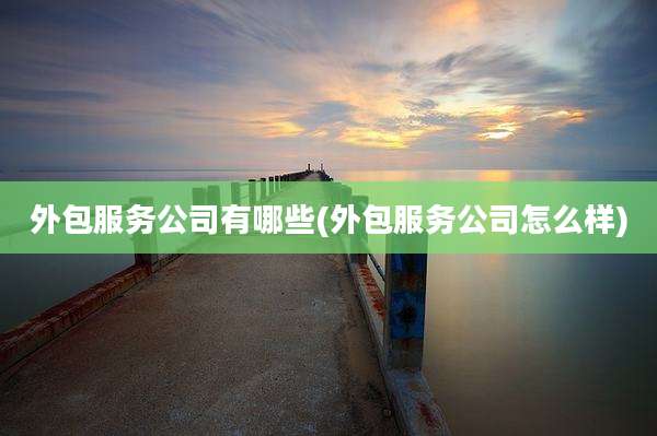 外包服务公司有哪些(外包服务公司怎么样)
