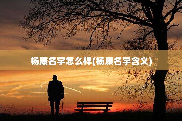 杨康名字怎么样(杨康名字含义)