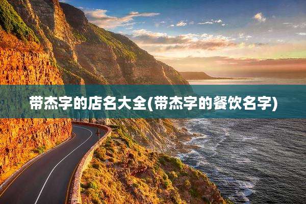 带杰字的店名大全(带杰字的餐饮名字)