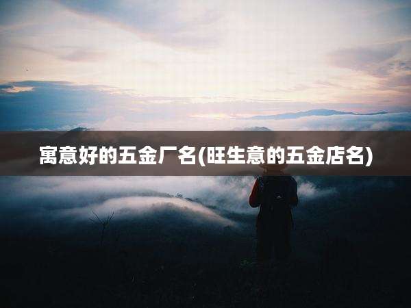 寓意好的五金厂名(旺生意的五金店名)