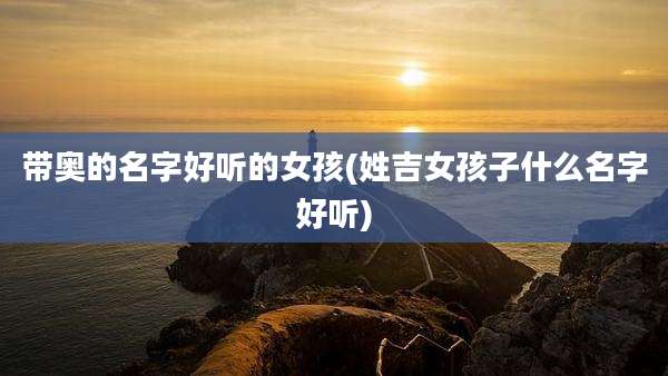 带奥的名字好听的女孩(姓吉女孩子什么名字好听)
