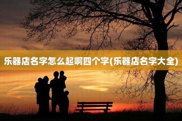 乐器店名字怎么起啊四个字(乐器店名字大全)