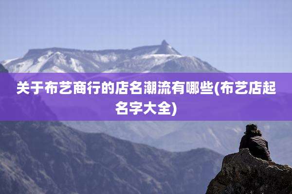 关于布艺商行的店名潮流有哪些(布艺店起名字大全)