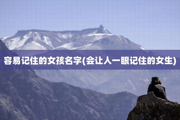 容易记住的女孩名字(会让人一眼记住的女生)