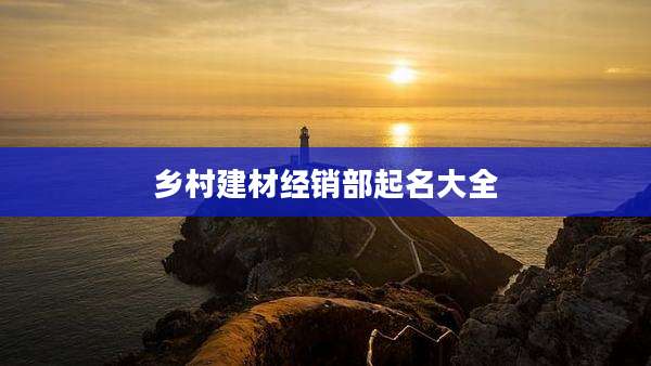 乡村建材经销部起名大全