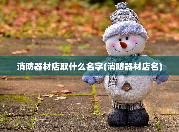 消防器材店取什么名字(消防器材店名)