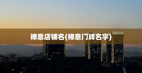 禅意店铺名(禅意门牌名字)