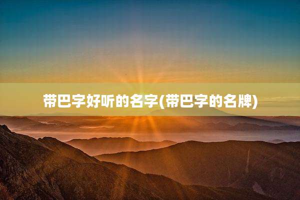 带巴字好听的名字(带巴字的名牌)