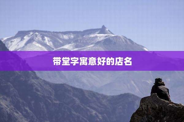 带堂字寓意好的店名