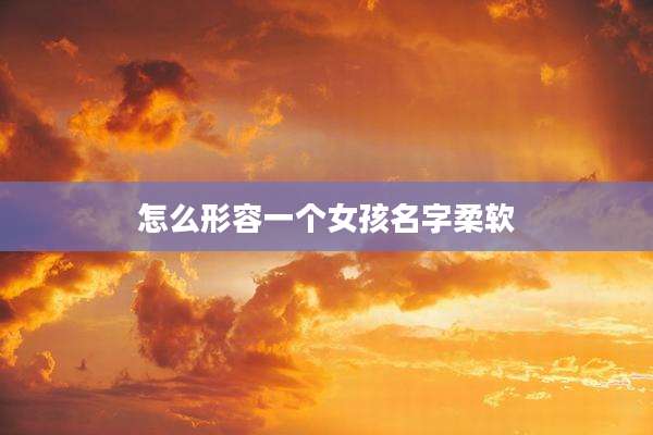 怎么形容一个女孩名字柔软