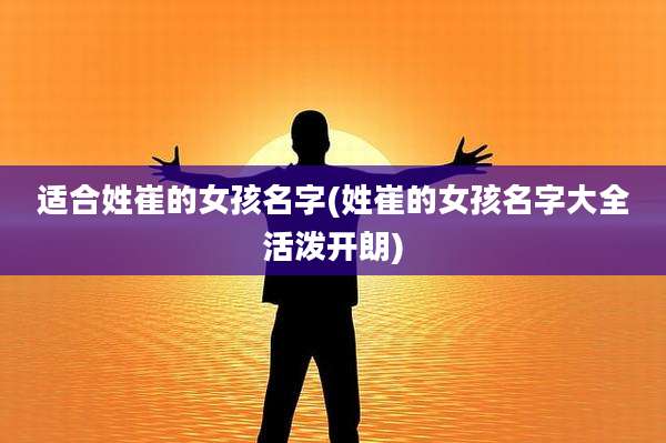 适合姓崔的女孩名字(姓崔的女孩名字大全活泼开朗)