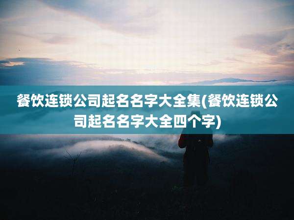 餐饮连锁公司起名名字大全集(餐饮连锁公司起名名字大全四个字)