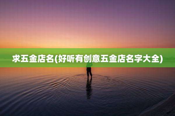 求五金店名(好听有创意五金店名字大全)