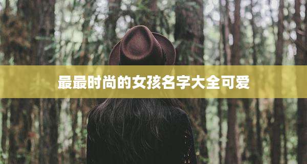 最最时尚的女孩名字大全可爱