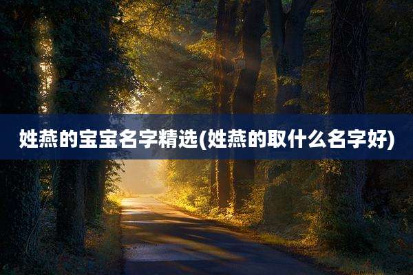 姓燕的宝宝名字精选(姓燕的取什么名字好)