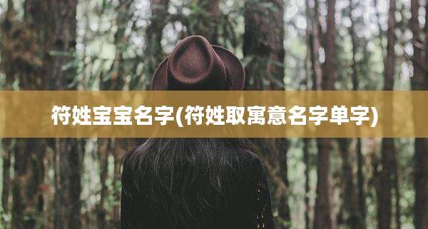 符姓宝宝名字(符姓取寓意名字单字)