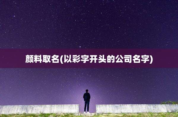颜料取名(以彩字开头的公司名字)
