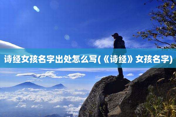 诗经女孩名字出处怎么写(《诗经》女孩名字)