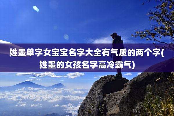 姓墨单字女宝宝名字大全有气质的两个字(姓墨的女孩名字高冷霸气)