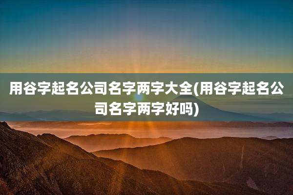 用谷字起名公司名字两字大全(用谷字起名公司名字两字好吗)
