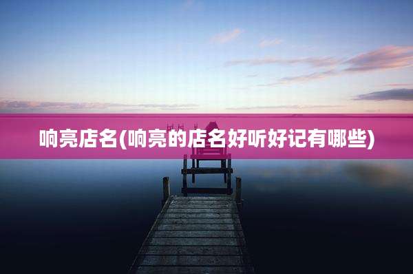 响亮店名(响亮的店名好听好记有哪些)