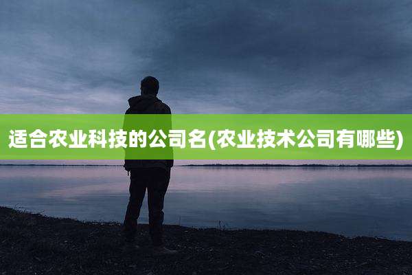 适合农业科技的公司名(农业技术公司有哪些)
